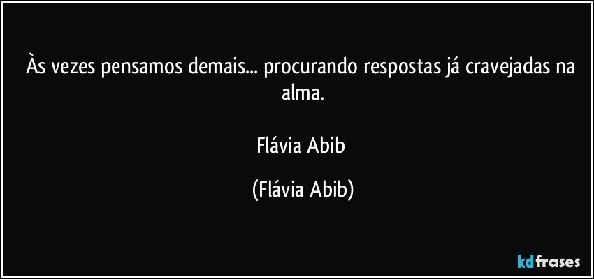 Às vezes pensamos demais... procurando respostas já cravejadas na alma.

Flávia Abib (Flávia Abib)