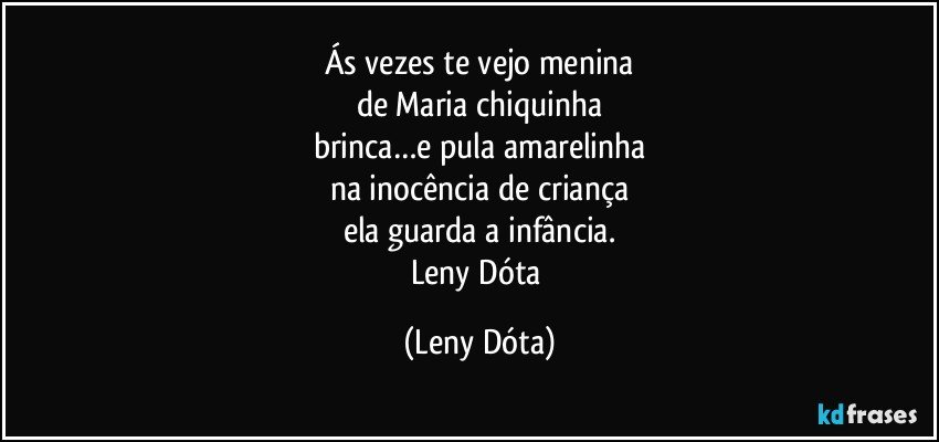 Ás vezes te vejo menina
de Maria chiquinha
brinca…e pula amarelinha
na inocência de criança
ela guarda a infância.
Leny Dóta (Leny Dóta)