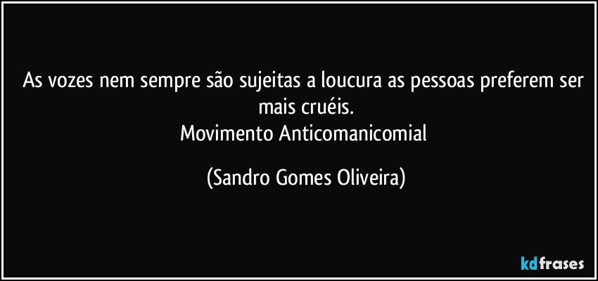 As vozes nem sempre são sujeitas a loucura as pessoas preferem ser mais cruéis.
Movimento Anticomanicomial (Sandro Gomes Oliveira)