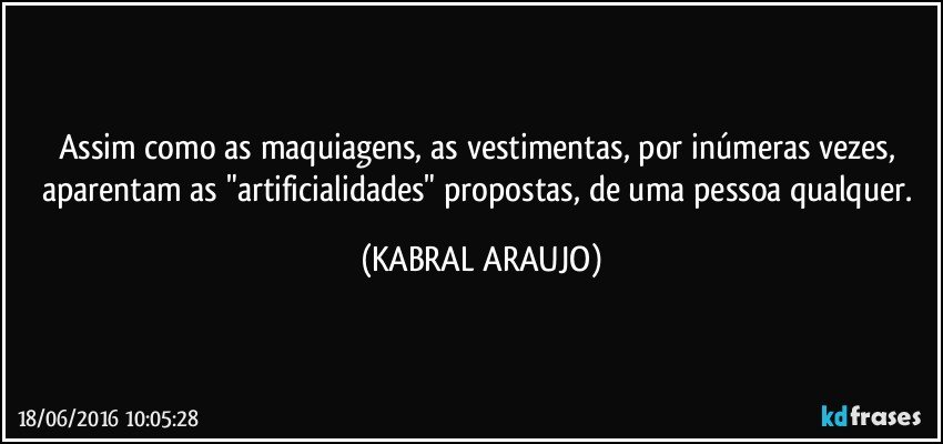 Assim como as maquiagens, as vestimentas, por inúmeras vezes, aparentam as "artificialidades" propostas, de uma pessoa qualquer. (KABRAL ARAUJO)