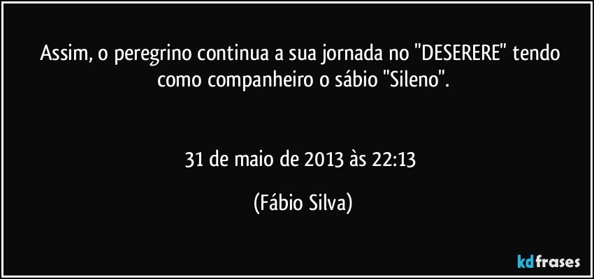 Assim, o peregrino continua a sua jornada no "DESERERE" tendo como companheiro o sábio "Sileno".


31 de maio de 2013 às 22:13 (Fábio Silva)