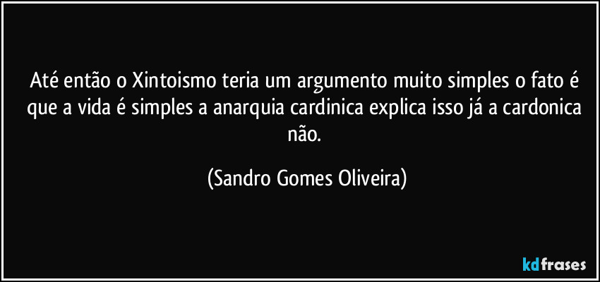 Até então o Xintoismo teria um argumento muito simples o fato é que a vida é simples a anarquia cardinica explica isso já a cardonica não. (Sandro Gomes Oliveira)