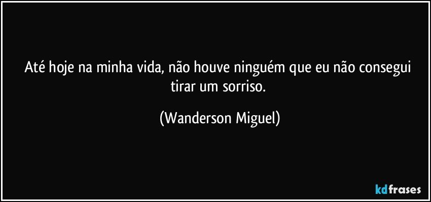 Até hoje na minha vida, não houve ninguém que eu não consegui tirar um sorriso. (Wanderson Miguel)