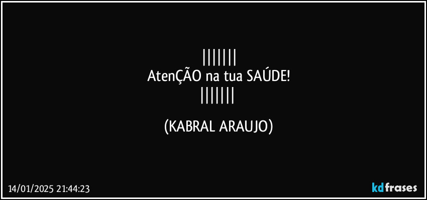 
AtenÇÃO na tua SAÚDE!
 (KABRAL ARAUJO)