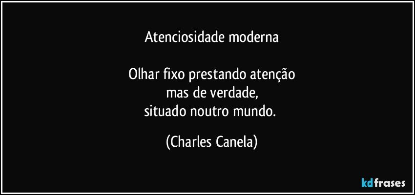 Atenciosidade moderna

Olhar fixo prestando atenção
mas de verdade,
situado noutro mundo. (Charles Canela)