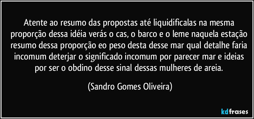 Atente ao resumo das propostas até liquidificalas na mesma proporção dessa idéia verás o cas, o barco e o leme naquela estação resumo dessa proporção eo peso desta desse mar qual detalhe faria incomum deterjar o significado incomum por parecer mar e ideias por ser o obdino desse sinal dessas mulheres de areia. (Sandro Gomes Oliveira)