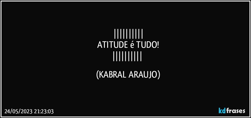 
ATITUDE é TUDO!
 (KABRAL ARAUJO)