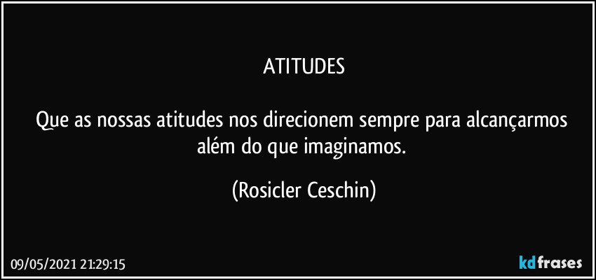 ATITUDES

Que as nossas atitudes nos direcionem sempre para alcançarmos além do que imaginamos. (Rosicler Ceschin)