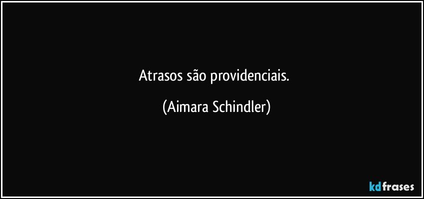 Atrasos são providenciais. (Aimara Schindler)