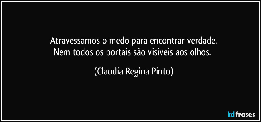 Atravessamos o medo para encontrar verdade.
Nem todos os portais são visíveis aos olhos. (Claudia Regina Pinto)