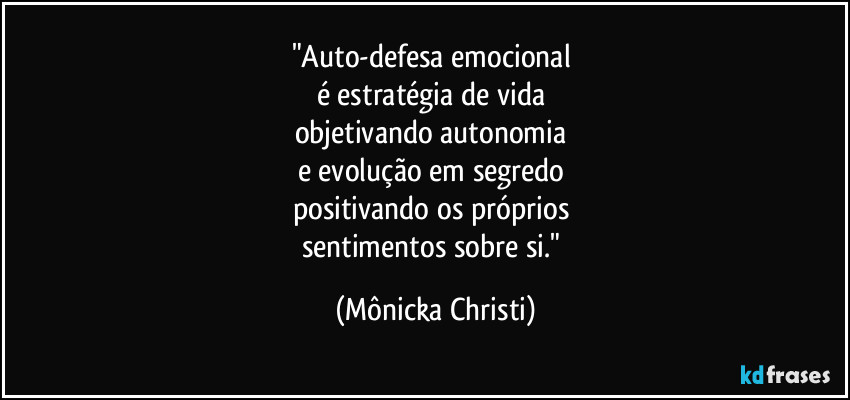 "Auto-defesa emocional 
é estratégia de vida 
objetivando autonomia 
e evolução em segredo 
positivando os próprios 
sentimentos sobre si." (Mônicka Christi)