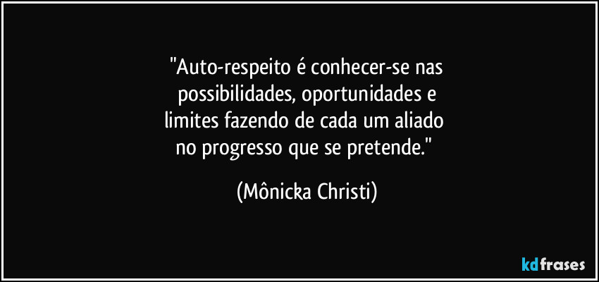 "Auto-respeito é conhecer-se nas
possibilidades, oportunidades e
limites fazendo de cada um aliado 
no progresso que se pretende." (Mônicka Christi)