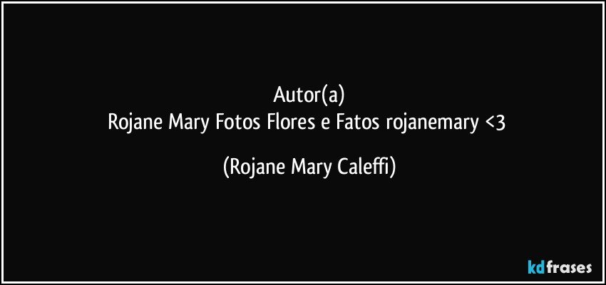 Autor(a)
Rojane Mary Fotos Flores e Fatos rojanemary <3 (Rojane Mary Caleffi)