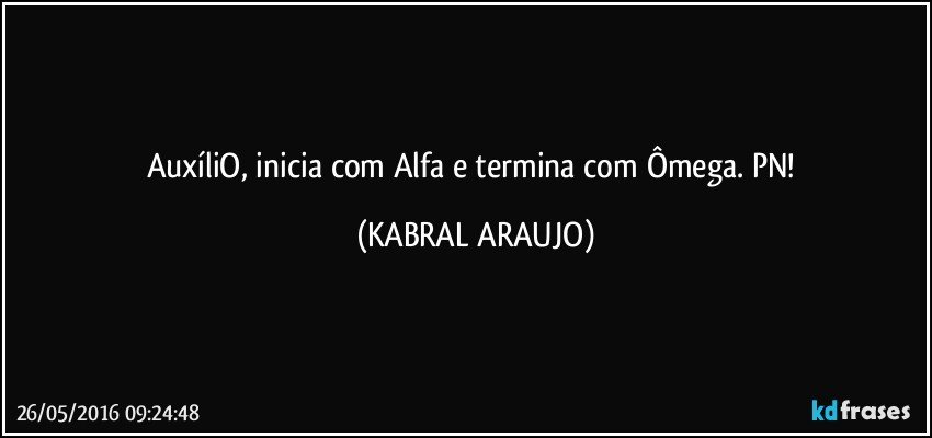 AuxíliO, inicia com Alfa e termina com Ômega. PN! (KABRAL ARAUJO)