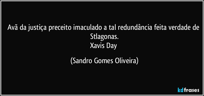 Avã da justiça preceito imaculado a tal redundância feita verdade de Stlagonas.
Xavis Day (Sandro Gomes Oliveira)