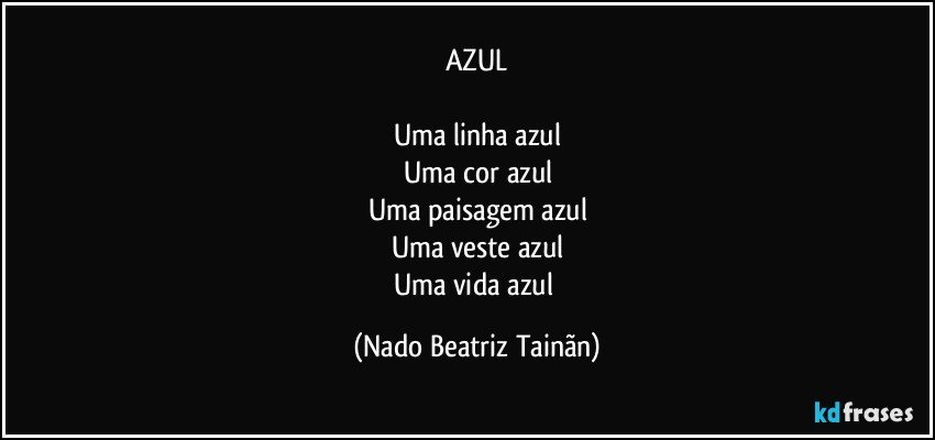 AZUL

Uma linha azul
Uma cor azul
Uma paisagem azul
Uma veste azul
Uma vida azul (Nado Beatriz Tainãn)