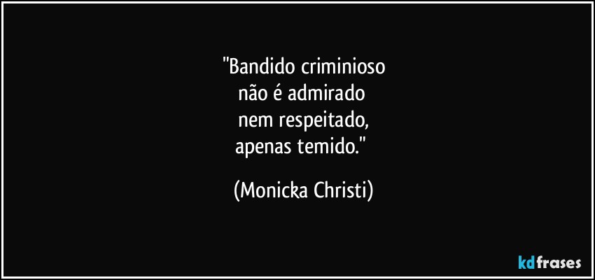 "Bandido criminioso
não é admirado 
nem respeitado,
apenas temido." (Mônicka Christi)