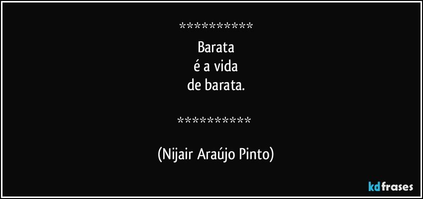 
Barata
é a vida
de barata.

 (Nijair Araújo Pinto)