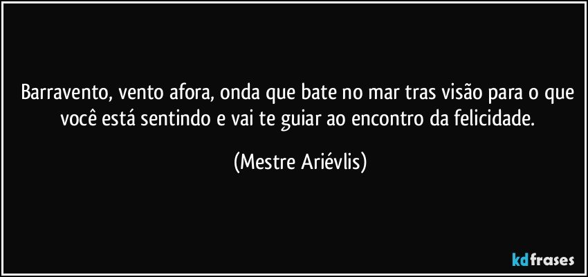 Barravento, vento afora, onda que bate no mar tras visão para o que você está sentindo e vai te guiar ao encontro da felicidade. (Mestre Ariévlis)