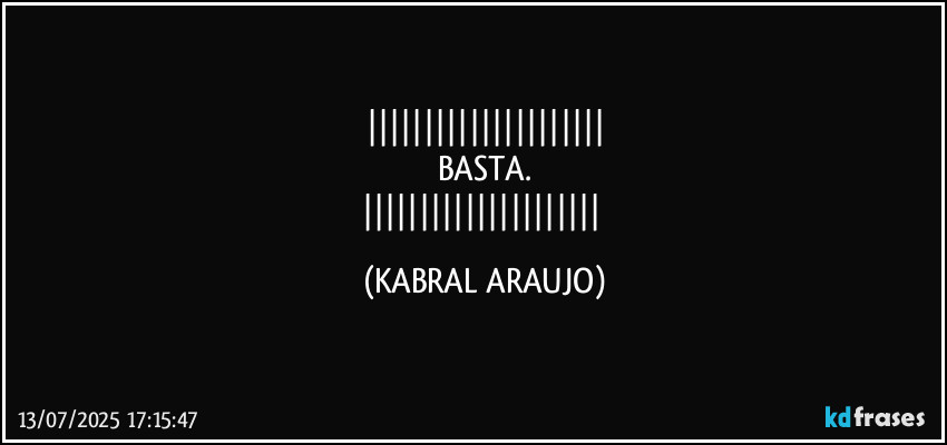 
BASTA.
 (KABRAL ARAUJO)
