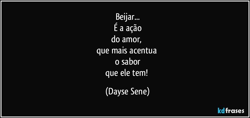 Beijar...
É a ação
do amor, 
que mais acentua 
o sabor
que ele tem! (Dayse Sene)