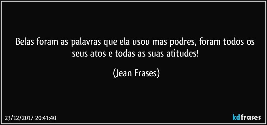 Belas foram as palavras que ela usou mas podres, foram todos os seus atos e todas as suas atitudes! (Jean Frases)