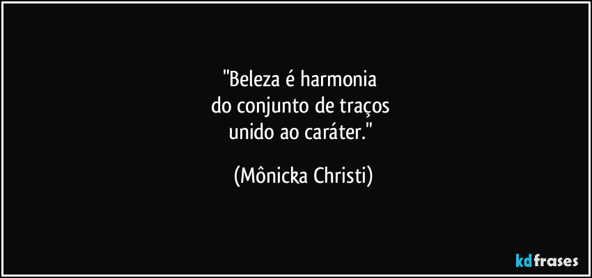 "Beleza é harmonia 
do conjunto de traços 
unido ao caráter." (Mônicka Christi)