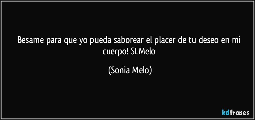 Besame para que yo pueda  saborear  el placer  de tu deseo en mi cuerpo! SLMelo (Sonia Melo)