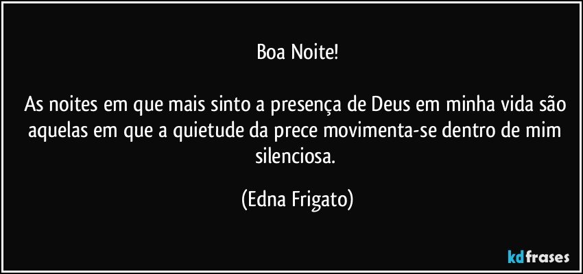 Boa Noite!

As noites em que mais sinto a presença de Deus em minha vida são aquelas em que a quietude da prece movimenta-se dentro de mim silenciosa. (Edna Frigato)