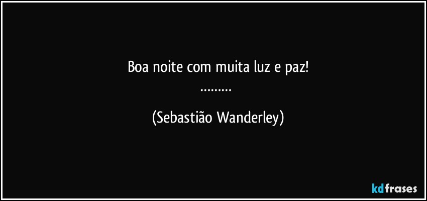 Boa noite com muita luz e paz!
……… (Sebastião Wanderley)