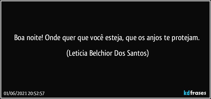 Boa noite! Onde quer que você esteja, que os anjos te protejam. (Leticia Belchior Dos Santos)