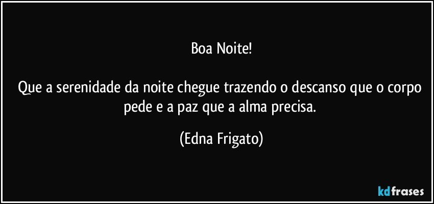 Boa Noite!

Que a serenidade da noite chegue trazendo o descanso que o corpo pede e a paz que a alma precisa. (Edna Frigato)