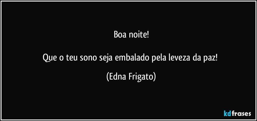 Boa noite!

Que o teu sono seja embalado pela leveza da paz! (Edna Frigato)