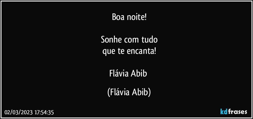 Boa noite!

Sonhe com tudo
que te encanta!

Flávia Abib (Flávia Abib)