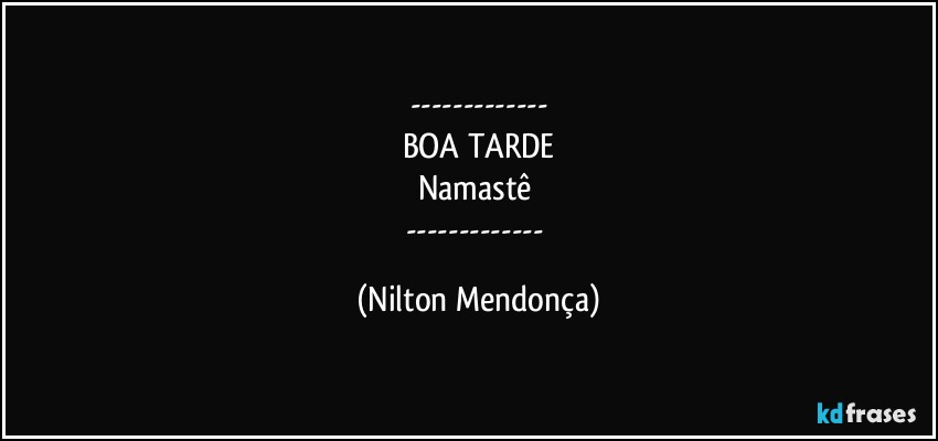 ---
BOA TARDE
Namastê 
--- (Nilton Mendonça)