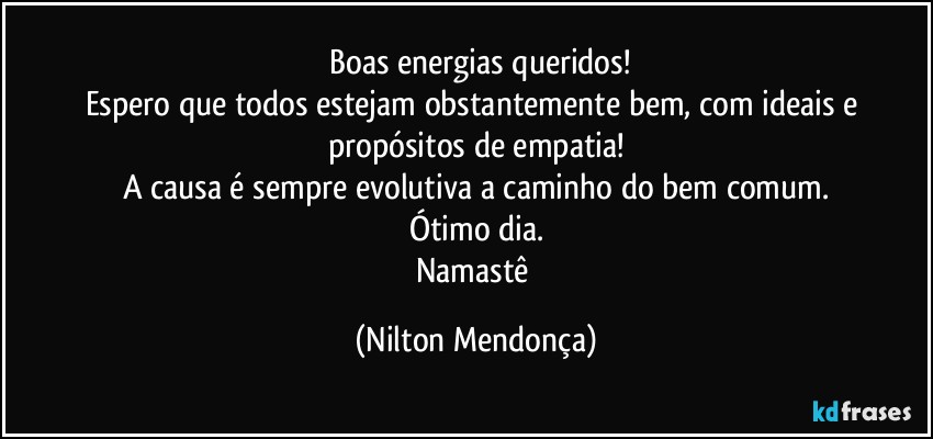 ⁠Boas energias queridos!
Espero que todos estejam obstantemente bem, com ideais e propósitos de empatia!
A causa é sempre evolutiva a caminho do bem comum.
Ótimo dia.
Namastê (Nilton Mendonça)