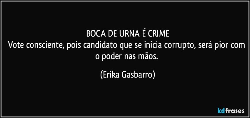 BOCA DE URNA É CRIME
Vote consciente, pois candidato que se inicia corrupto, será pior com o poder nas mãos. (Erika Gasbarro)