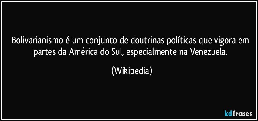 Bolivarianismo é um conjunto de doutrinas políticas que vigora em partes da América do Sul, especialmente na Venezuela. (Wikipedia)