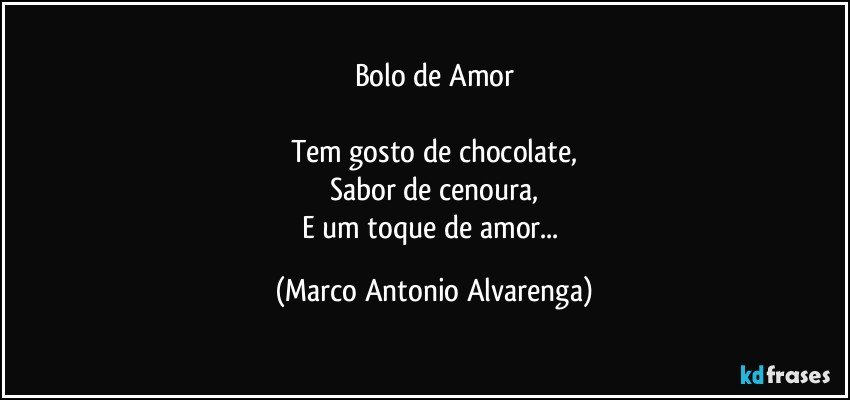 Bolo de Amor

Tem gosto de chocolate,
Sabor de cenoura,
E um toque de amor... (Marco Antonio Alvarenga)