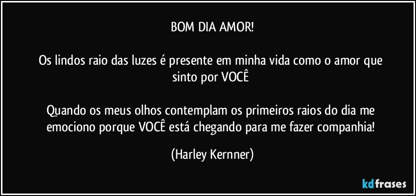 BOM DIA AMOR!

Os lindos raio das luzes é presente em minha vida como o amor que sinto por VOCÊ 

Quando os meus olhos contemplam os primeiros raios do dia me emociono porque VOCÊ está chegando para me fazer companhia! (Harley Kernner)