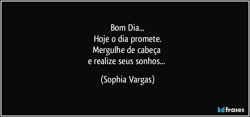 Bom Dia... Hoje o dia promete. Mergulhe de cabeça e realize... Bom Dia... Hoje o dia promete. Mergulhe de cabeça e realize...