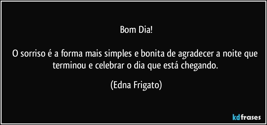 Bom Dia!

O sorriso é a forma mais simples e bonita de agradecer a noite que terminou e celebrar o dia que está chegando. (Edna Frigato)