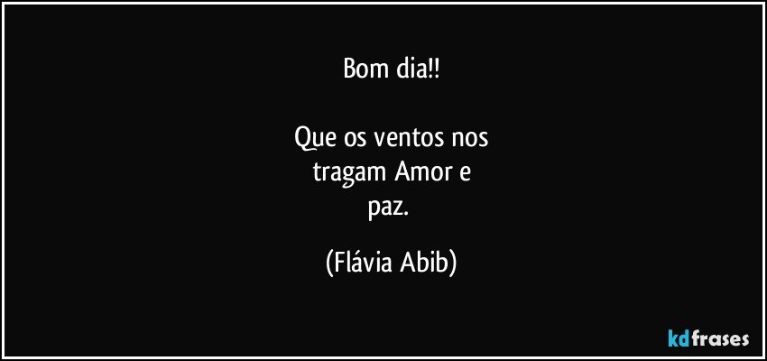 Bom dia!!

Que os ventos nos
tragam Amor e
paz. (Flávia Abib)