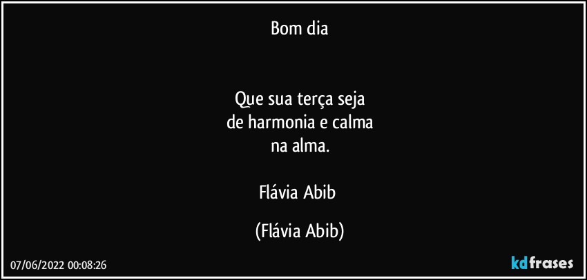 Bom dia


Que sua terça seja
de  harmonia e calma
na alma.

Flávia Abib (Flávia Abib)