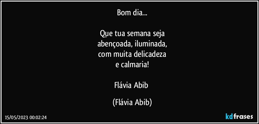 Bom dia...

Que tua semana seja
abençoada, iluminada,
com muita delicadeza
e calmaria!

Flávia Abib (Flávia Abib)