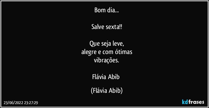 Bom dia...

Salve sexta!!

Que seja leve,
alegre e com ótimas
vibrações.

Flávia Abib (Flávia Abib)