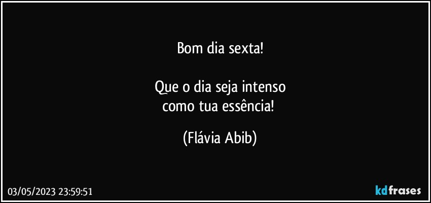 Bom dia sexta!

Que o dia seja intenso
como tua essência! (Flávia Abib)