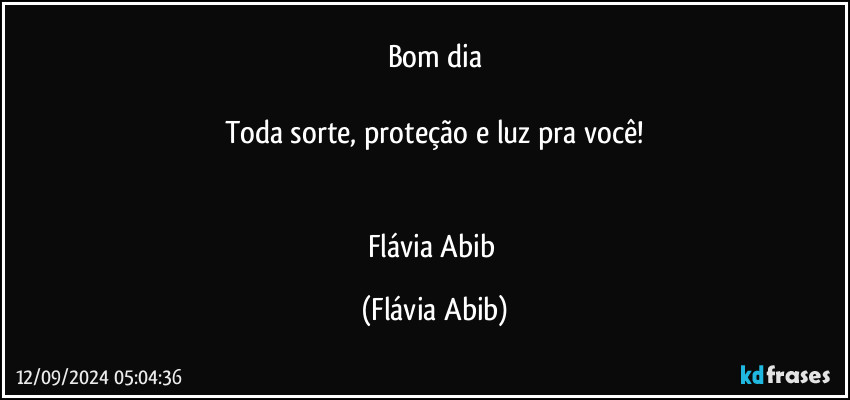 Bom dia

Toda sorte, proteção e luz pra você!


Flávia Abib (Flávia Abib)