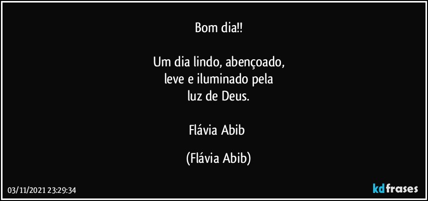 Bom dia!!

Um dia lindo, abençoado,
leve e iluminado pela
luz de Deus.

Flávia Abib (Flávia Abib)