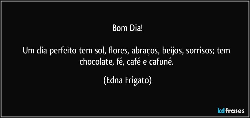 Bom Dia!

Um dia perfeito tem sol,  flores, abraços, beijos, sorrisos; tem chocolate, fé, café e cafuné. (Edna Frigato)